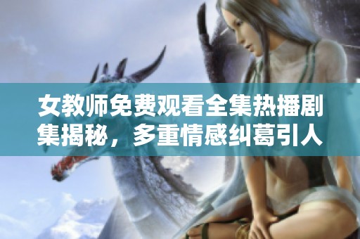 女教师免费观看全集热播剧集揭秘，多重情感纠葛引人入胜