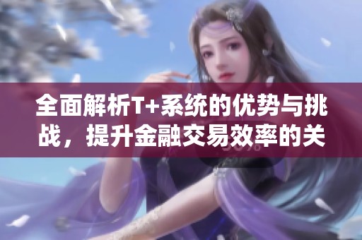 全面解析T+系统的优势与挑战，提升金融交易效率的关键所在