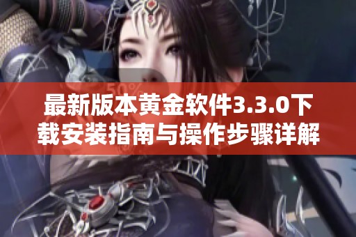 最新版本黄金软件3.3.0下载安装指南与操作步骤详解