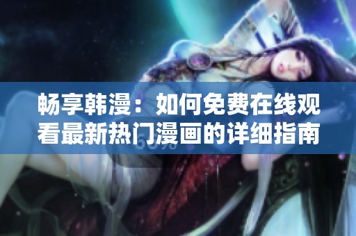 畅享韩漫：如何免费在线观看最新热门漫画的详细指南