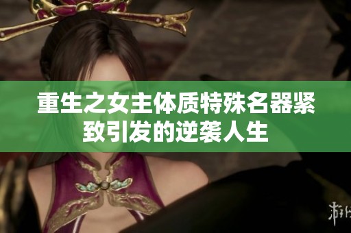 重生之女主体质特殊名器紧致引发的逆袭人生