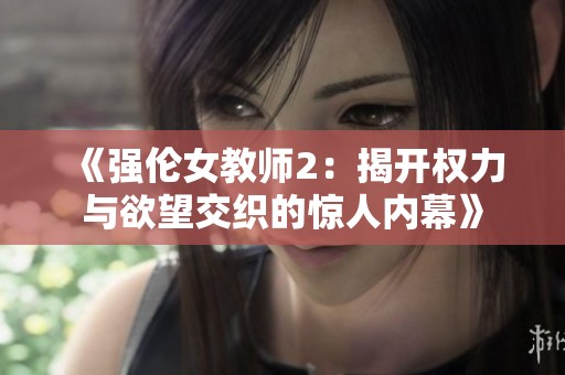 《强伦女教师2：揭开权力与欲望交织的惊人内幕》
