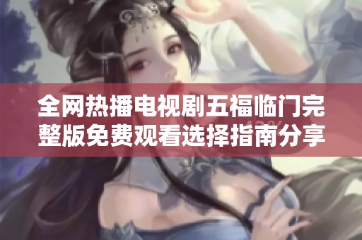 全网热播电视剧五福临门完整版免费观看选择指南分享