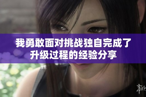 我勇敢面对挑战独自完成了升级过程的经验分享