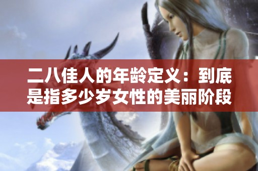 二八佳人的年龄定义：到底是指多少岁女性的美丽阶段呢