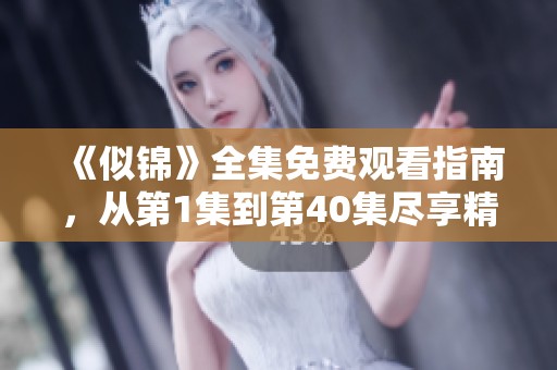 《似锦》全集免费观看指南，从第1集到第40集尽享精彩剧情