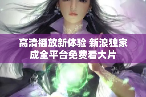 高清播放新体验 新浪独家成全平台免费看大片