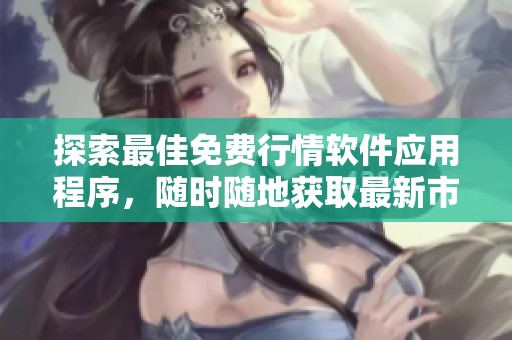探索最佳免费行情软件应用程序，随时随地获取最新市场动态