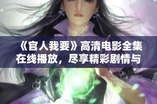 《官人我要》高清电影全集在线播放，尽享精彩剧情与视听盛宴