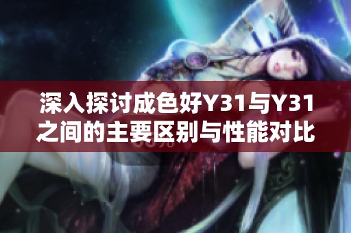 深入探讨成色好Y31与Y31之间的主要区别与性能对比