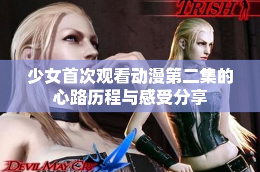 少女首次观看动漫第二集的心路历程与感受分享