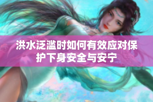 洪水泛滥时如何有效应对保护下身安全与安宁