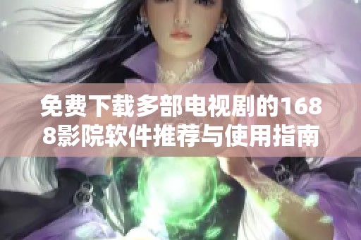 免费下载多部电视剧的1688影院软件推荐与使用指南