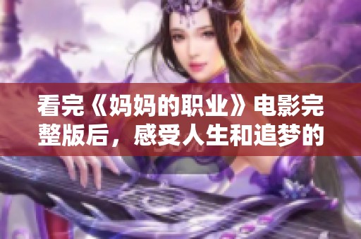 看完《妈妈的职业》电影完整版后，感受人生和追梦的感动结局