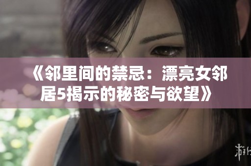 《邻里间的禁忌：漂亮女邻居5揭示的秘密与欲望》