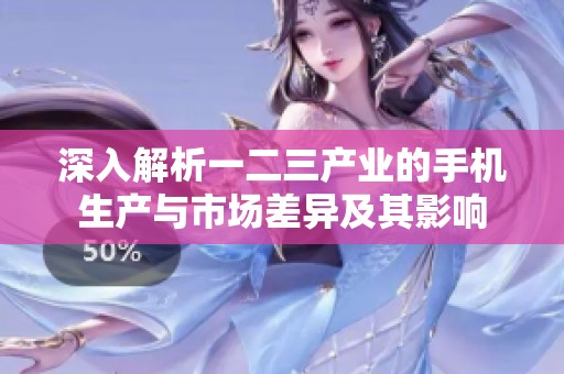 深入解析一二三产业的手机生产与市场差异及其影响