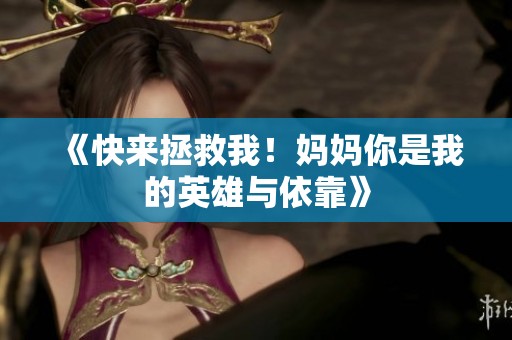 《快来拯救我！妈妈你是我的英雄与依靠》