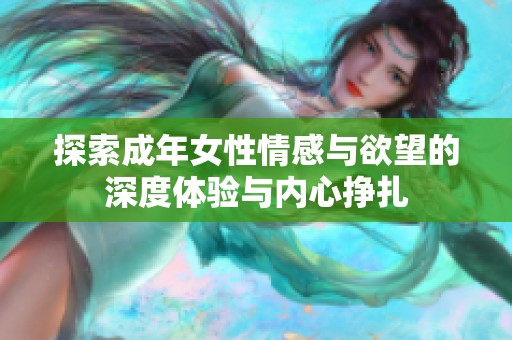 探索成年女性情感与欲望的深度体验与内心挣扎