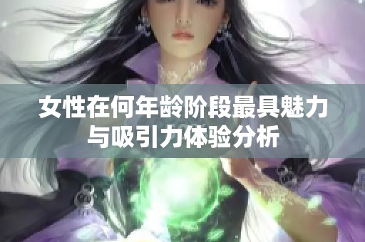 女性在何年龄阶段最具魅力与吸引力体验分析