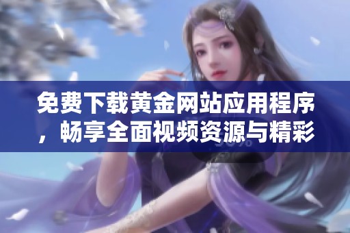 免费下载黄金网站应用程序，畅享全面视频资源与精彩内容