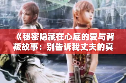 《秘密隐藏在心底的爱与背叛故事：别告诉我丈夫的真相》