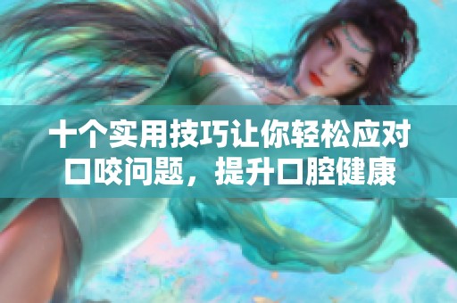 十个实用技巧让你轻松应对口咬问题，提升口腔健康