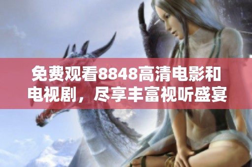 免费观看8848高清电影和电视剧，尽享丰富视听盛宴与精彩内容