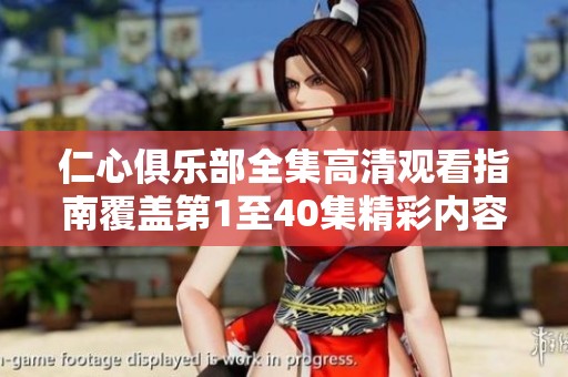 仁心俱乐部全集高清观看指南覆盖第1至40集精彩内容解析