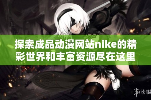 探索成品动漫网站nike的精彩世界和丰富资源尽在这里