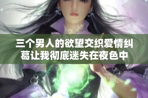 三个男人的欲望交织爱情纠葛让我彻底迷失在夜色中