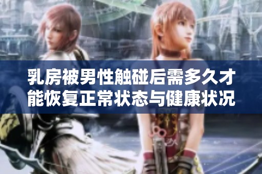 乳房被男性触碰后需多久才能恢复正常状态与健康状况解读