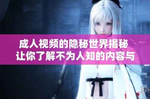 成人视频的隐秘世界揭秘 让你了解不为人知的内容与文化