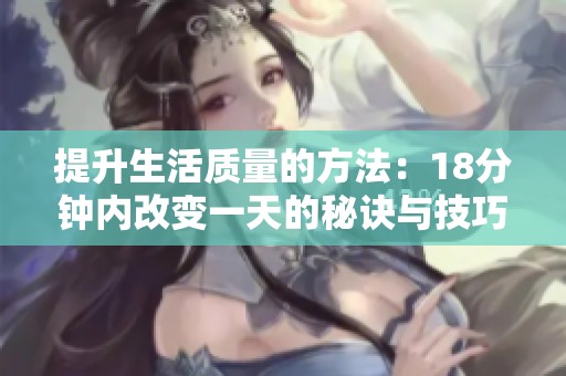 提升生活质量的方法：18分钟内改变一天的秘诀与技巧