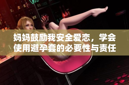 妈妈鼓励我安全爱恋，学会使用避孕套的必要性与责任感