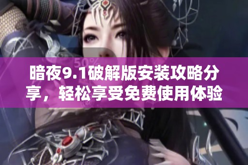 暗夜9.1破解版安装攻略分享，轻松享受免费使用体验