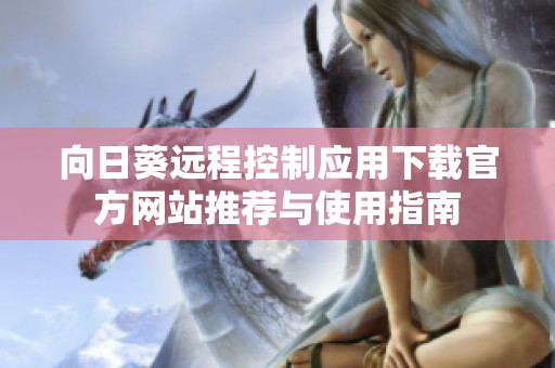 向日葵远程控制应用下载官方网站推荐与使用指南
