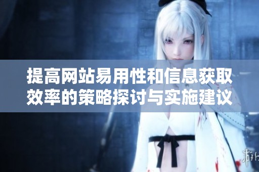 提高网站易用性和信息获取效率的策略探讨与实施建议
