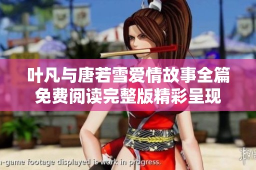 叶凡与唐若雪爱情故事全篇免费阅读完整版精彩呈现