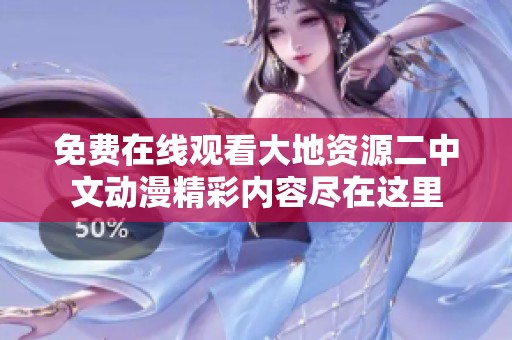 免费在线观看大地资源二中文动漫精彩内容尽在这里