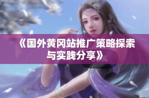 《国外黄冈站推广策略探索与实践分享》