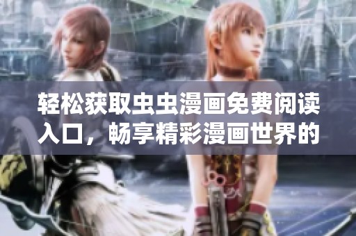 轻松获取虫虫漫画免费阅读入口，畅享精彩漫画世界的新体验