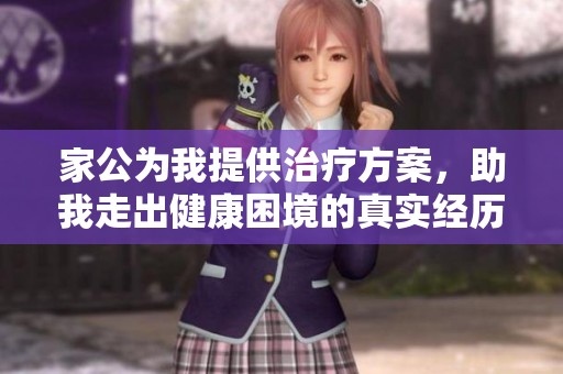 家公为我提供治疗方案，助我走出健康困境的真实经历