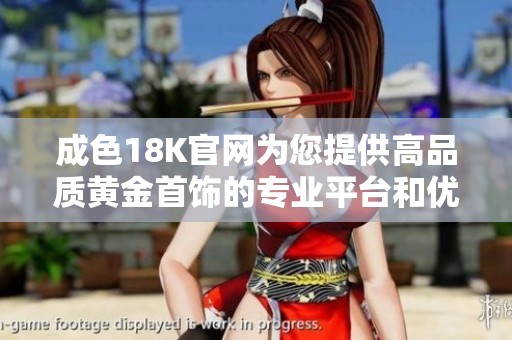 成色18K官网为您提供高品质黄金首饰的专业平台和优质服务