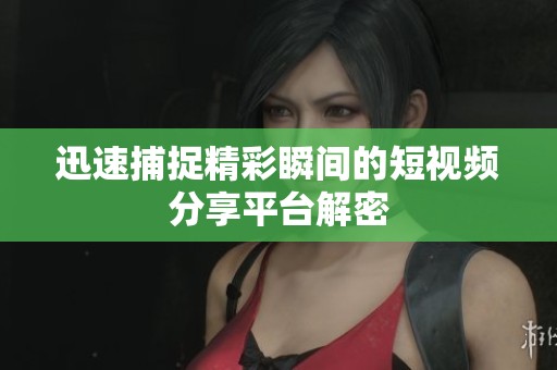 迅速捕捉精彩瞬间的短视频分享平台解密