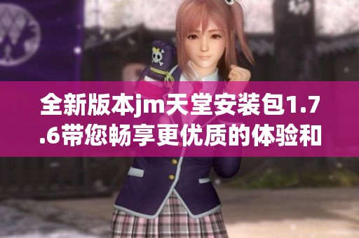 全新版本jm天堂安装包1.7.6带您畅享更优质的体验和功能