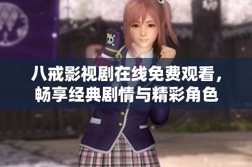 八戒影视剧在线免费观看，畅享经典剧情与精彩角色