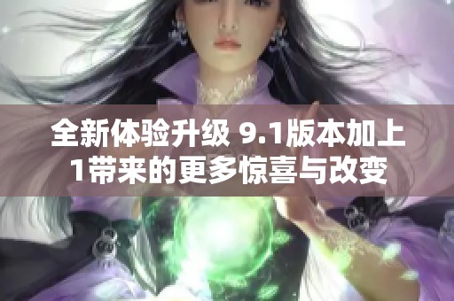 全新体验升级 9.1版本加上1带来的更多惊喜与改变
