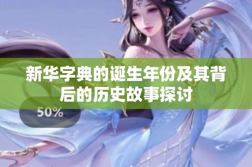 新华字典的诞生年份及其背后的历史故事探讨