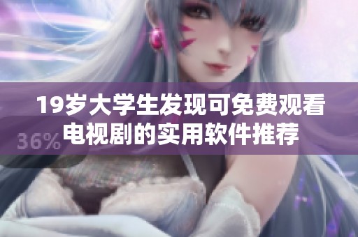 19岁大学生发现可免费观看电视剧的实用软件推荐