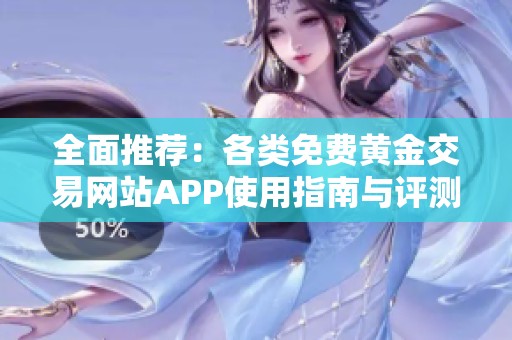 全面推荐：各类免费黄金交易网站APP使用指南与评测
